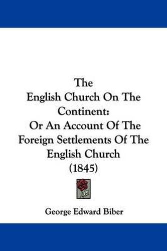 Cover image for The English Church On The Continent: Or An Account Of The Foreign Settlements Of The English Church (1845)
