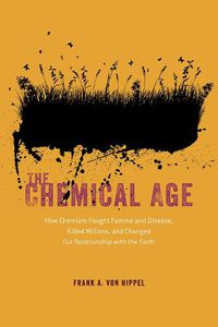 Cover image for The Chemical Age: How Chemists Fought Famine and Disease, Killed Millions, and Changed Our Relationship with the Earth