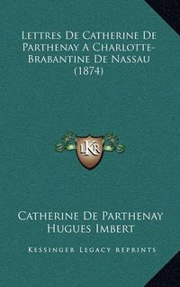 Cover image for Lettres de Catherine de Parthenay a Charlotte-Brabantine de Nassau (1874)