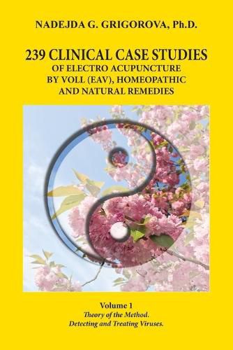 Cover image for 239 Clinical Case Studies of Electro Acupuncture by Voll (Eav), Homeopathic and Natural Remedies: Volume 1. Theory of the Method. Detecting and Treating Viruses.