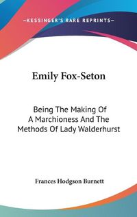 Cover image for Emily Fox-Seton: Being the Making of a Marchioness and the Methods of Lady Walderhurst