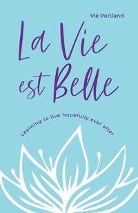 Cover image for La Vie Est Belle: Learning to live hopefully ever after