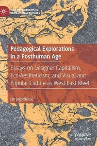 Cover image for Pedagogical Explorations in a Posthuman Age: Essays on Designer Capitalism, Eco-Aestheticism, and Visual and Popular Culture as West-East Meet