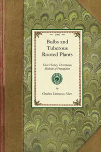 Cover image for Bulbs and Tuberous-Rooted Plants: Their History, Description, Methods of Propagation and Complete Directions for Their Successful Culture in the Garden, Dwelling and Greenhouse