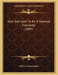 Cover image for How Yale Grew to Be a National University (1891)