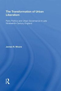 Cover image for The Transformation of Urban Liberalism: Party Politics and Urban Governance in Late Nineteenth-Century England