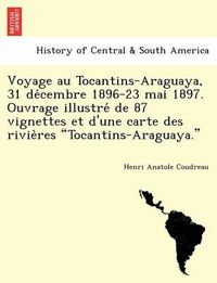 Cover image for Voyage Au Tocantins-Araguaya, 31 de Cembre 1896-23 Mai 1897. Ouvrage Illustre de 87 Vignettes Et D'Une Carte Des Rivie Res  Tocantins-Araguaya.