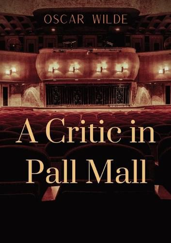 Cover image for A Critic in Pall Mall: a collection of writings from Oscar Wilde including The Tomb of Keats Keats's Sonnet on Blue Dinners and Dishes Shakespeare on Scenery 'Henry the Fourth' at Oxford A Handbook to Marriage To Read or Not to Read, 'The Cenci'...