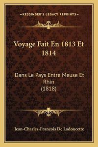 Cover image for Voyage Fait En 1813 Et 1814: Dans Le Pays Entre Meuse Et Rhin (1818)