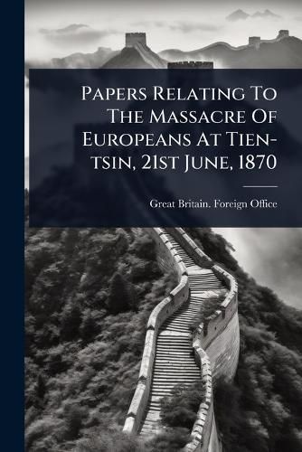 Cover image for Papers Relating To The Massacre Of Europeans At Tien-tsin, 21st June, 1870