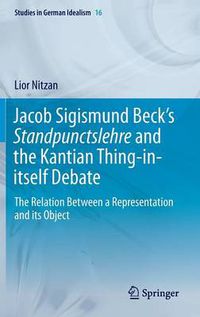 Cover image for Jacob Sigismund Beck's Standpunctslehre and the Kantian Thing-in-itself Debate: The Relation Between a Representation and its Object