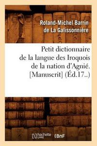 Cover image for Petit Dictionnaire de la Langue Des Iroquois de la Nation d'Agnie. [Manuscrit] (Ed.17..)