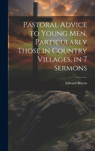 Cover image for Pastoral Advice to Young Men, Particularly Those in Country Villages, in 7 Sermons