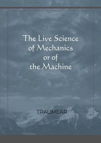 Cover image for The Live Science of Mechanics, or of the Machine