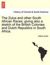 Cover image for The Zulus and Other South African Races; Giving Also a Sketch of the British Colonies and Dutch Republics in South Africa.