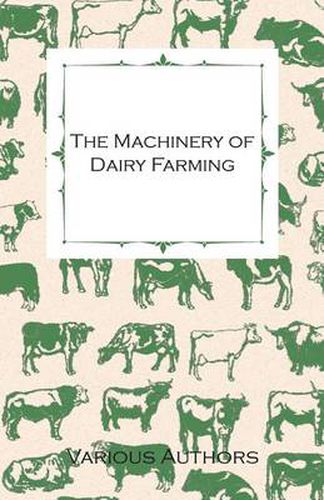 Cover image for The Machinery of Dairy Farming - With Information on Milking, Separating, Sterilizing and Other Mechanical Aspects of Dairy Production