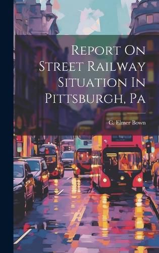 Cover image for Report On Street Railway Situation In Pittsburgh, Pa