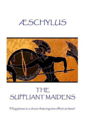 AEschylus - The Suppliant Maidens: Happiness is a choice that requires effort at times