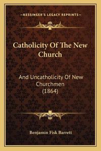 Cover image for Catholicity of the New Church: And Uncatholicity of New Churchmen (1864)