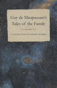 Cover image for Guy De Maupassant's Tales of the Family - A Collection of Short Stories