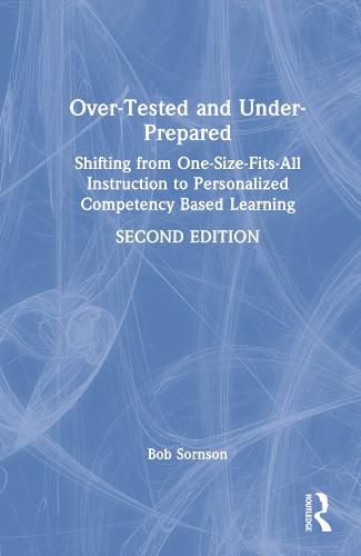 Cover image for Over-Tested and Under-Prepared: Shifting from One-Size-Fits-All Instruction to Personalized Competency Based Learning