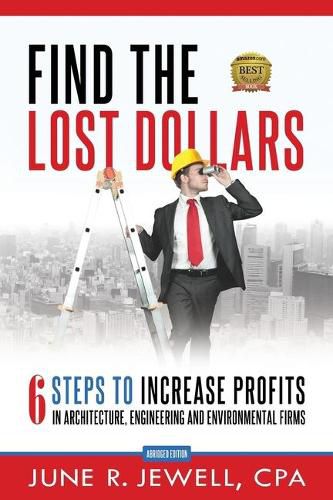 Cover image for Find the Lost Dollars: 6 Steps to Increase Profits in Architecture, Engineering and Environmental Firms - Abridged Version
