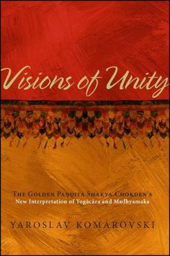 Cover image for Visions of Unity: The Golden Pandita Shakya Chokden's New Interpretation of Yogacara and Madhyamaka