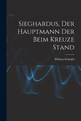Cover image for Sieghardus, Der Hauptmann Der Beim Kreuze Stand