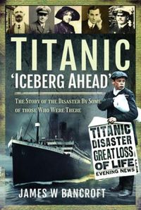 Cover image for Titanic: 'Iceberg Ahead': The Story of the Disaster By Some of those Who Were There