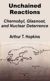 Cover image for Unchained Reactions: Chernobyl, Glasnost, and Nuclear Deterrence