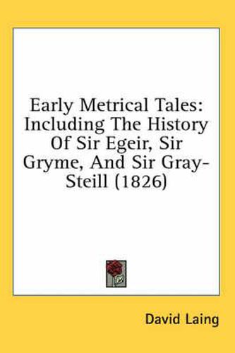 Cover image for Early Metrical Tales: Including the History of Sir Egeir, Sir Gryme, and Sir Gray-Steill (1826)