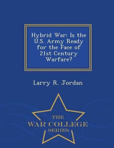 Hybrid War: Is the U.S. Army Ready for the Face of 21st Century Warfare? - War College Series