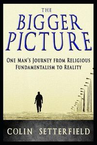 Cover image for The Bigger Picture: One Man's Journey from Religious Fundamentalism to Reality