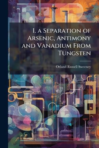 Cover image for I. a Separation of Arsenic, Antimony and Vanadium from Tungsten: II. on the Complex Bismuthico Tungstates