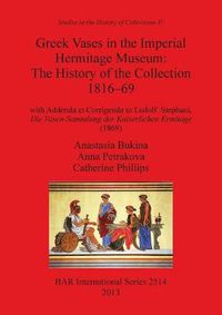 Cover image for Greek Vases in the Imperial Hermitage Museum: The History of the Collection 1816-69: with Addenda et Corrigenda to Ludolf Stephani, Die Vasen-Sammlung der Kaiserlichen Ermitage (1869)