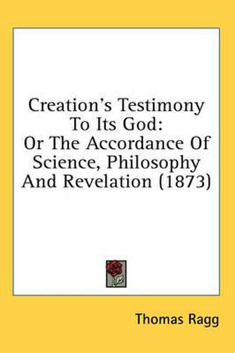 Cover image for Creation's Testimony to Its God: Or the Accordance of Science, Philosophy and Revelation (1873)