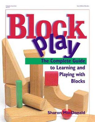 Cover image for Block Play: The Complete Guide to Learning and Playing with Blocks / Sharon Macdonald.