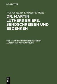 Cover image for Luthers Briefe Bis Zu Seinem Aufenthalt Auf Wartburg: Nebst Luthers Bildniss