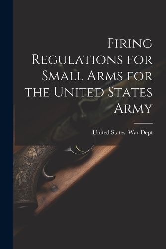 Firing Regulations for Small Arms for the United States Army