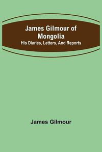 Cover image for James Gilmour of Mongolia: His diaries, letters, and reports