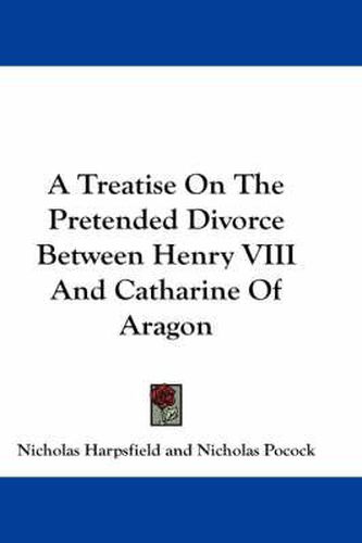 Cover image for A Treatise on the Pretended Divorce Between Henry VIII and Catharine of Aragon