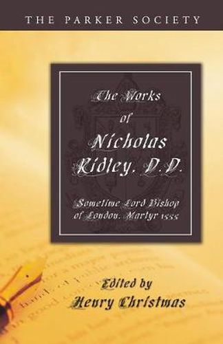 The Works of Nicholas Ridley, D.D.: Sometime Lord Bishop of London, Martyr 1555