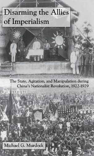 Cover image for Disarming the Allies of Imperialism: The State, Agitation, and Manipulation during China's Nationalist Revolution, 1922-1929