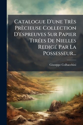 Cover image for Catalogue D'Une Tr?'s PR Cieuse Collection D' Spreuves Sur Papier Tir Es de Nielles Redig Par La Possesseur...
