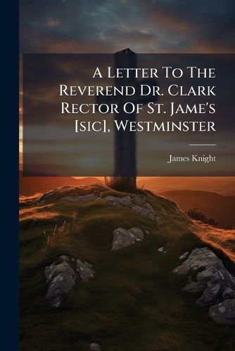 Cover image for A Letter to the Reverend Dr. Clark Rector of St. Jame's [Sic], Westminster