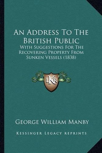 An Address to the British Public: With Suggestions for the Recovering Property from Sunken Vessels (1838)