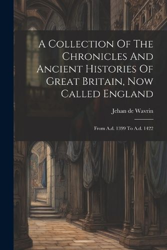 Cover image for A Collection Of The Chronicles And Ancient Histories Of Great Britain, Now Called England