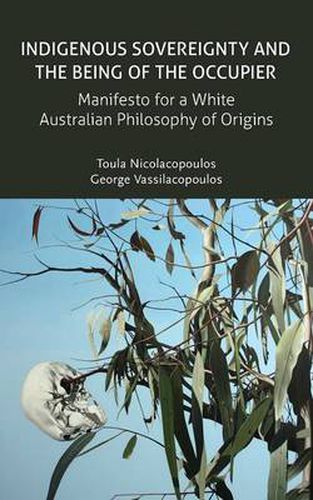 Cover image for Indigenous Sovereignty and the Being of the Occupier: Manifesto for a White Australian Philosophy of Origins