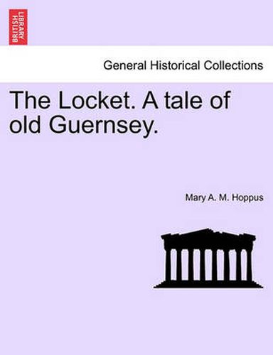 Cover image for The Locket. a Tale of Old Guernsey. Vol. I.