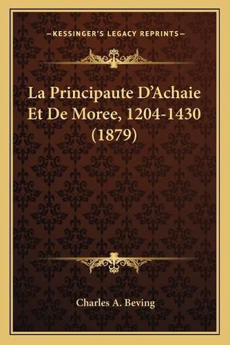 Cover image for La Principaute D'Achaie Et de Moree, 1204-1430 (1879)